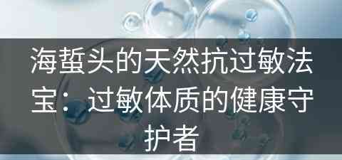 海蜇头的天然抗过敏法宝：过敏体质的健康守护者